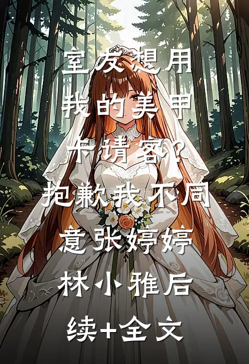 室友想用我的美甲卡请客？抱歉，我不同意张婷婷林小雅后续+全文