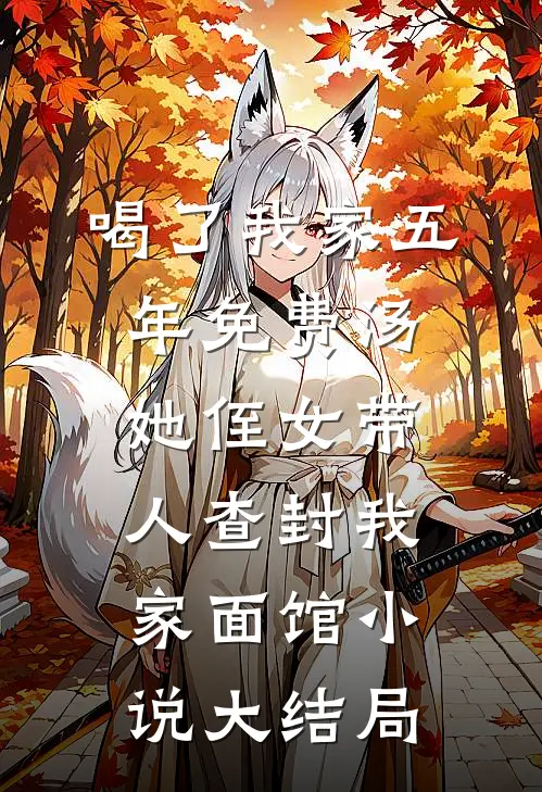 喝了我家五年免费汤，她侄女带人查封我家面馆小说大结局