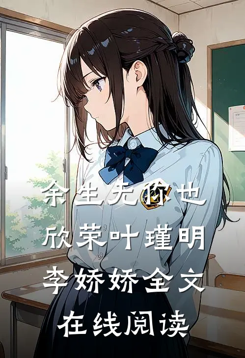 余生无你也欣荣叶瑾明李娇娇全文在线阅读