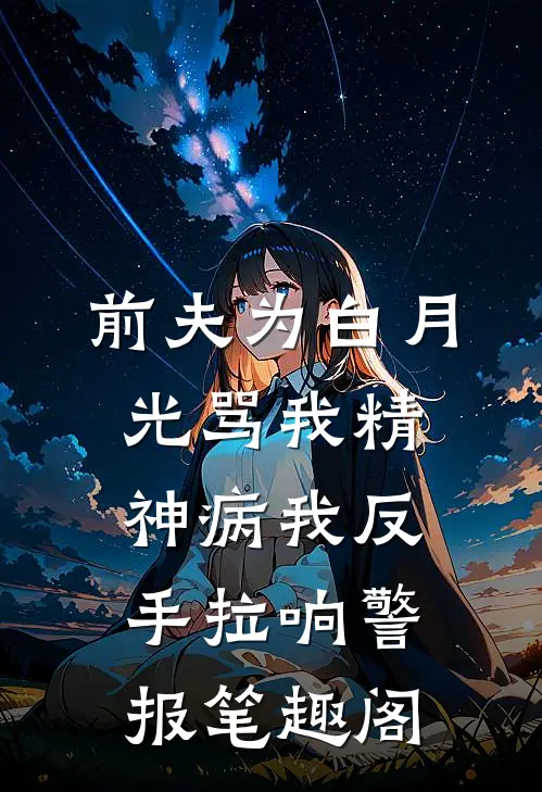 前夫为白月光骂我精神病我反手拉响警报笔趣阁