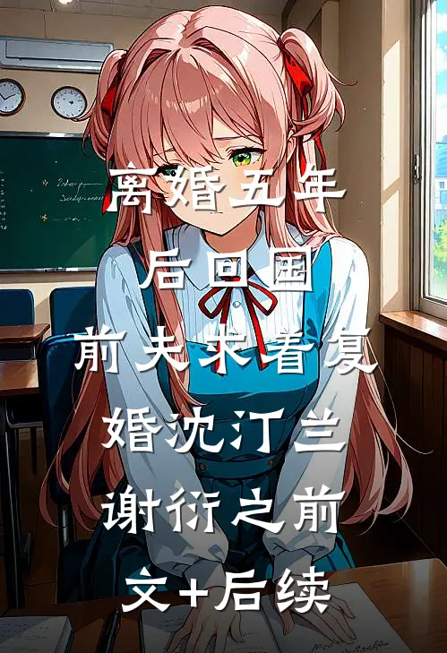 离婚五年后回国，前夫求着复婚沈汀兰谢衍之前文+后续