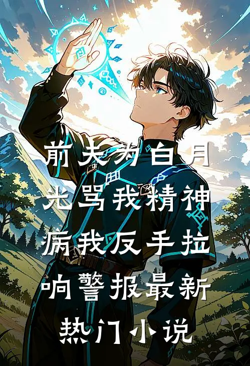 前夫为白月光骂我精神病我反手拉响警报最新热门小说