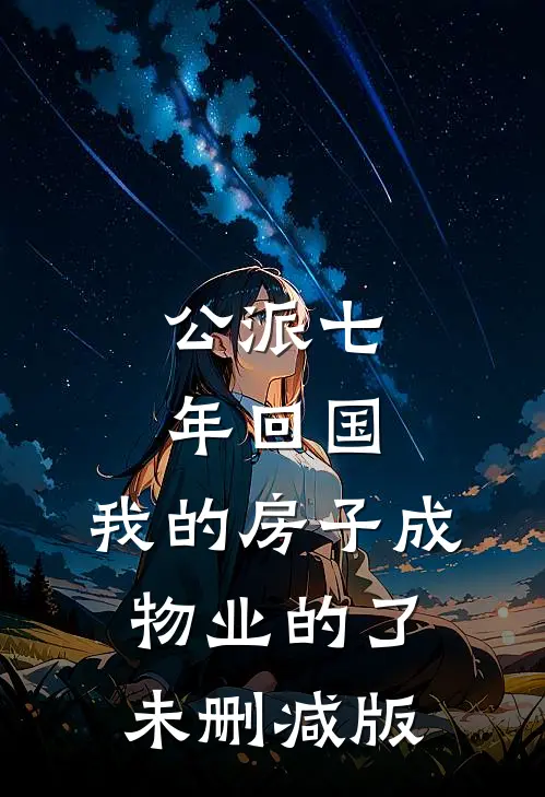公派七年回国，我的房子成物业的了未删减版