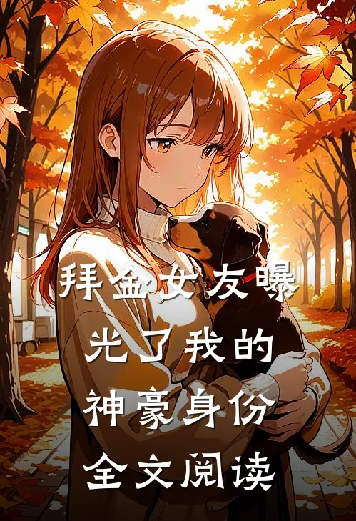 拜金女友曝光了我的神豪身份全文阅读