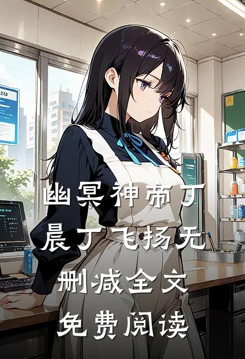 幽冥神帝丁晨丁飞扬无删减全文免费阅读