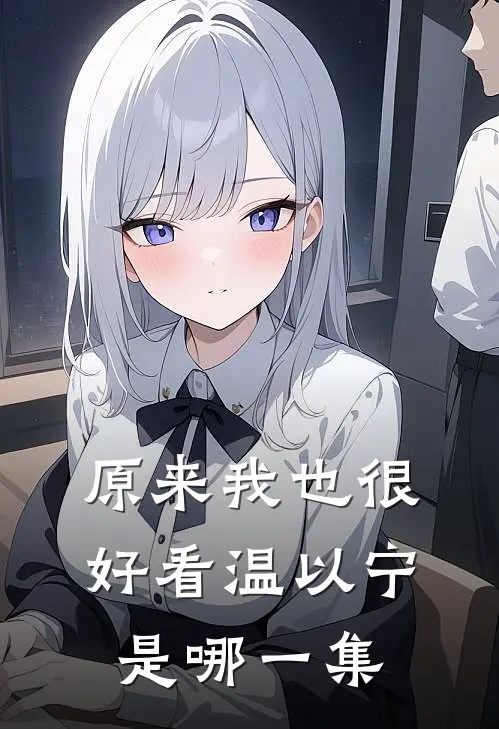 原来我也很好看温以宁是哪一集