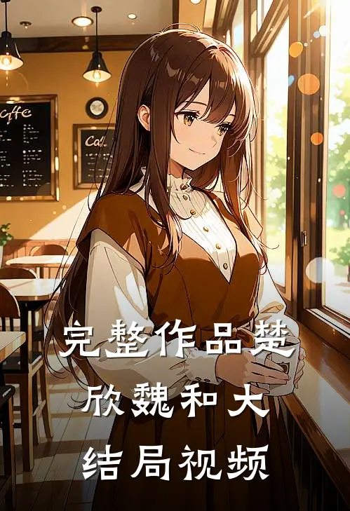完整作品楚欣魏和大结局视频