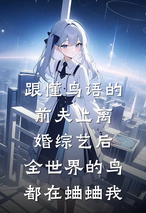 跟懂鸟语的前夫上离婚综艺后，全世界的鸟都在蛐蛐我