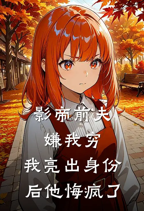 影帝前夫嫌我穷，我亮出身份后他悔疯了