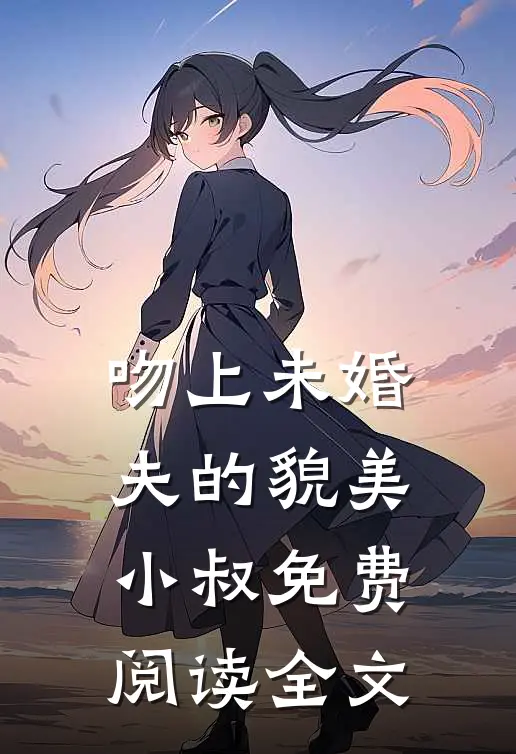 吻上未婚夫的貌美小叔免费阅读全文
