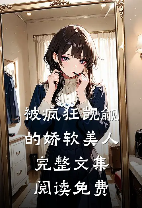 被疯狂觊觎的娇软美人完整文集阅读免费