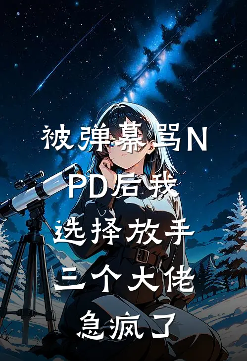 被弹幕骂NPD后我选择放手，三个大佬急疯了