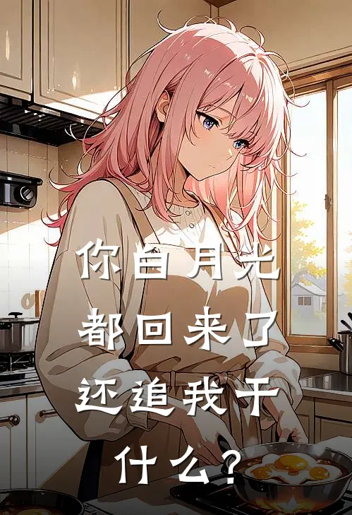 你白月光都回来了，还追我干什么？