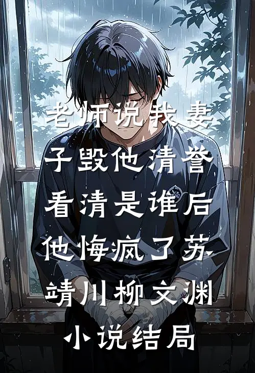 老师说我妻子毁他清誉，看清是谁后他悔疯了苏靖川柳文渊小说结局
