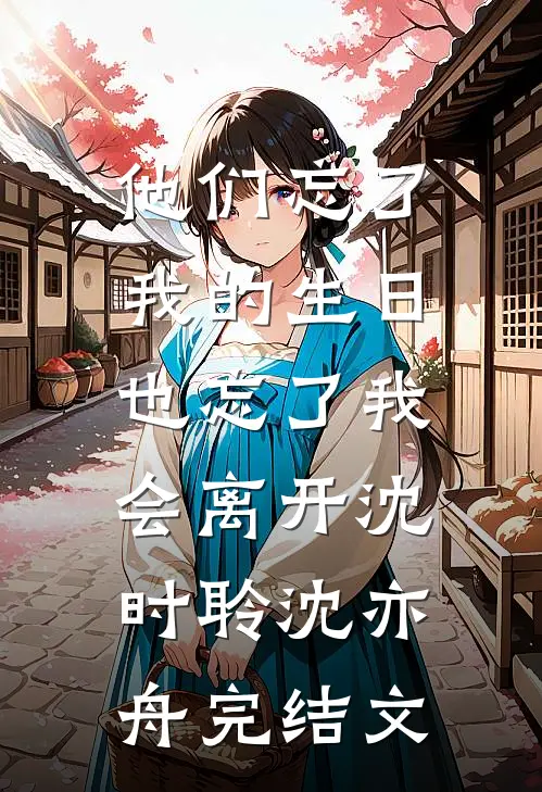 他们忘了我的生日，也忘了我会离开沈时聆沈亦舟完结文