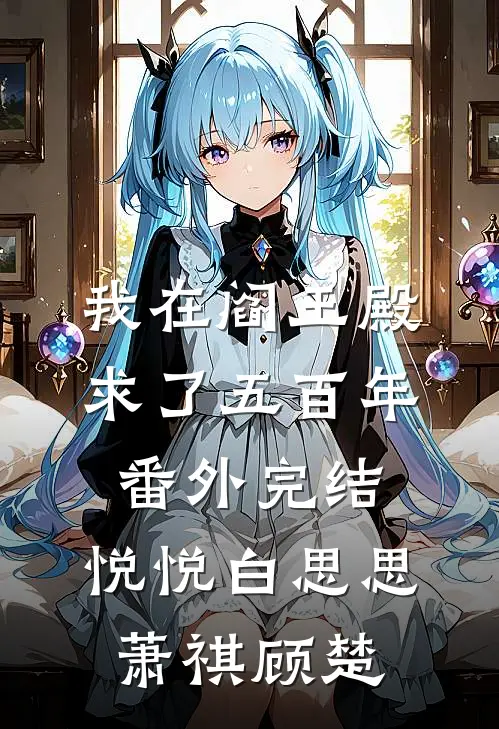 我在阎王殿求了五百年番外 完结,悦悦白思思萧祺顾楚