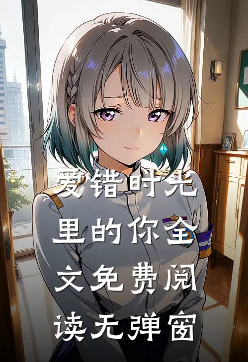 爱错时光里的你全文免费阅读无弹窗