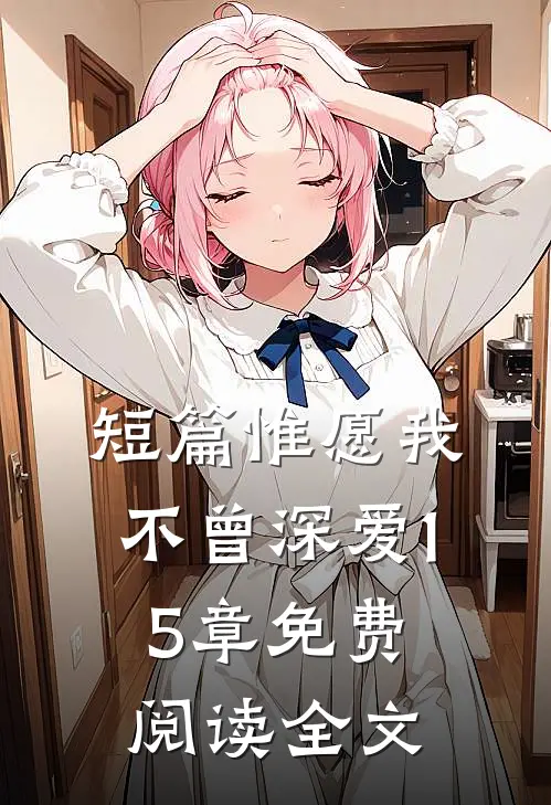 短篇惟愿我不曾深爱15章免费阅读全文