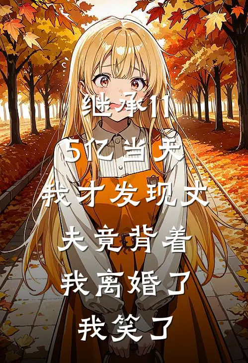 继承115亿当天，我才发现丈夫竟背着我离婚了，我笑了
