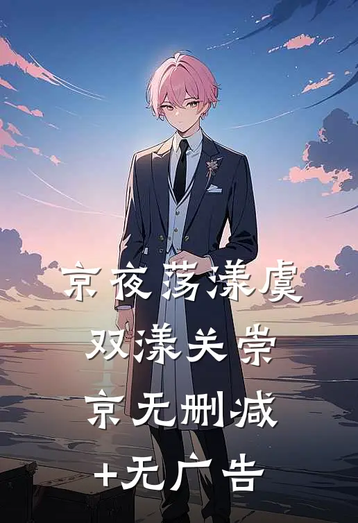 京夜荡漾虞双漾关崇京无删减+无广告