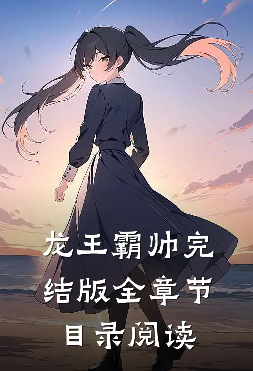 龙王霸帅完结版全章节目录阅读