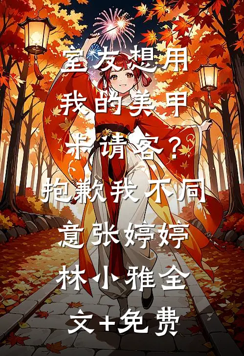 室友想用我的美甲卡请客？抱歉，我不同意张婷婷林小雅全文+免费