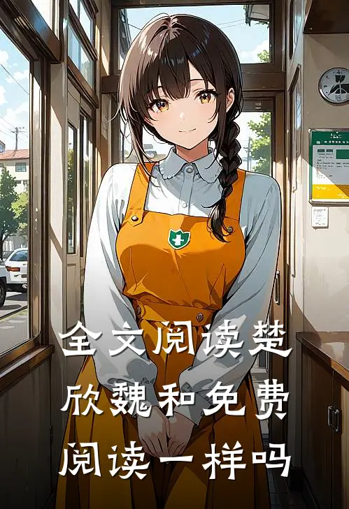 全文阅读楚欣魏和免费阅读一样吗