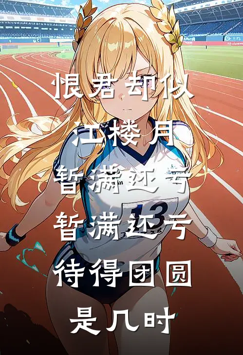 恨君却似江楼月,暂满还亏,暂满还亏,待得团圆是几时