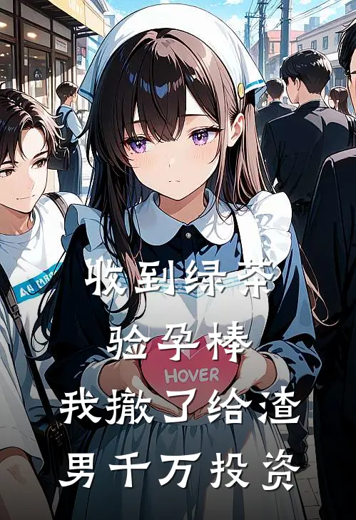 收到绿茶验孕棒，我撤了给渣男千万投资