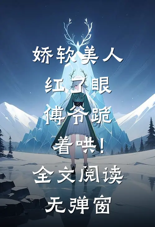娇软美人红了眼,傅爷跪着哄!全文阅读无弹窗
