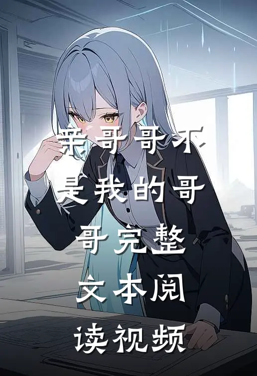 亲哥哥不是我的哥哥完整文本阅读视频