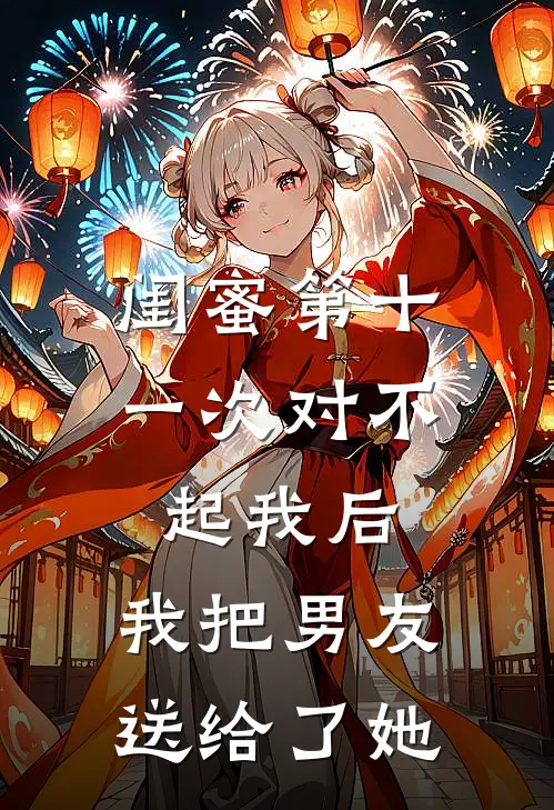 闺蜜第十一次对不起我后，我把男友送给了她