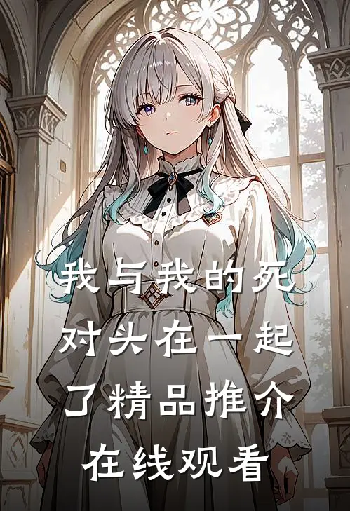 我与我的死对头在一起了精品推介在线观看