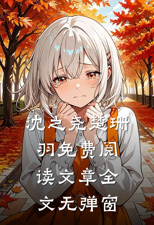 沈之尧楚珊羽免费阅读文章全文无弹窗