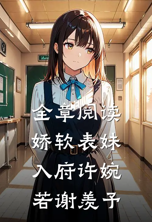 全章阅读娇软表妹入府许婉若谢羡予