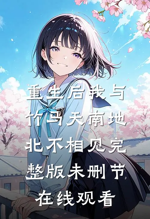 重生后我与竹马天南地北不相见完整版未删节在线观看