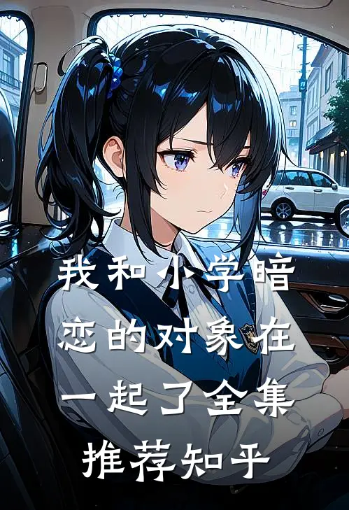我和小学暗恋的对象在一起了全集推荐知乎