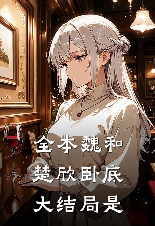 全本魏和楚欣卧底大结局是