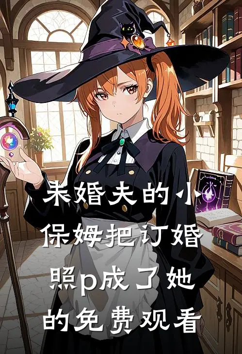 未婚夫的小保姆把订婚照p成了她的免费观看