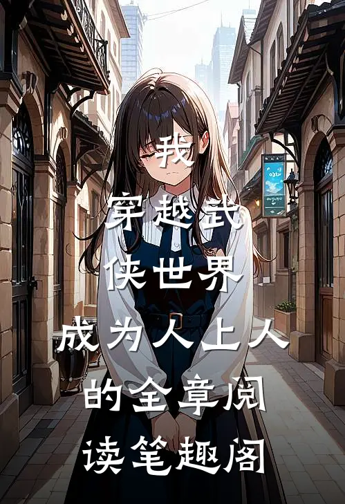 我,穿越武侠世界,成为人上人的全章阅读笔趣阁
