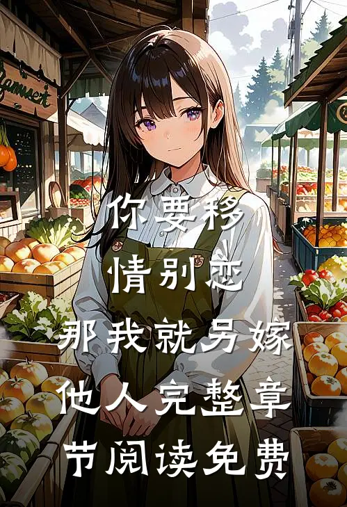 你要移情别恋,那我就另嫁他人完整章节阅读免费