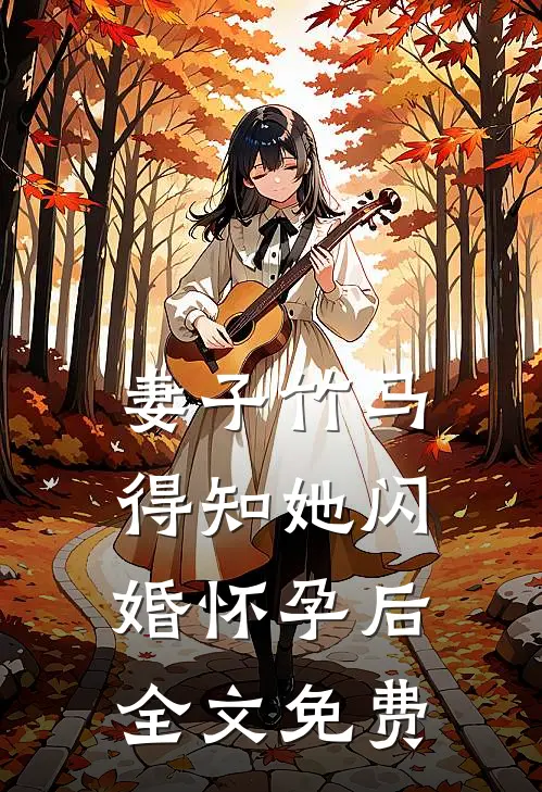 妻子竹马得知她闪婚怀孕后全文免费