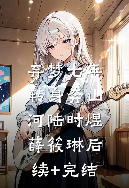 弃梦七年，转身奔山河陆时煜薛筱琳后续+完结