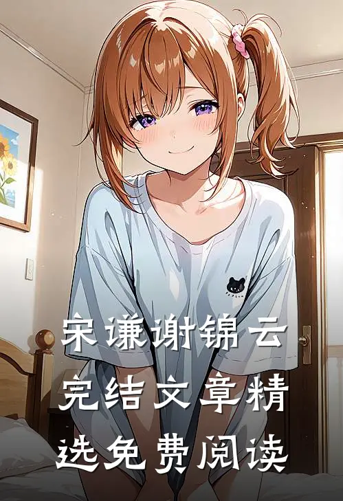 宋谦谢锦云完结文章精选免费阅读