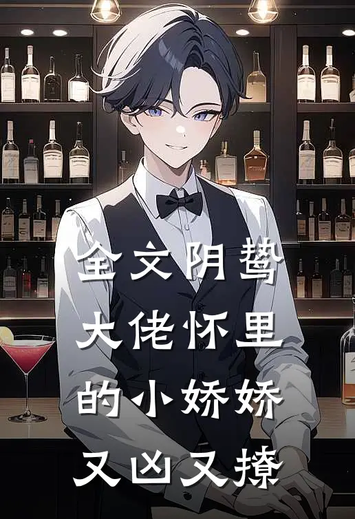 全文阴鸷大佬怀里的小娇娇又凶又撩