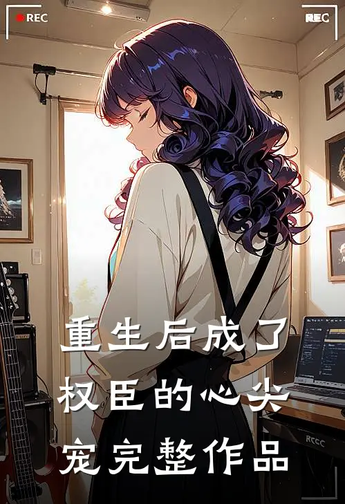 重生后成了权臣的心尖宠完整作品