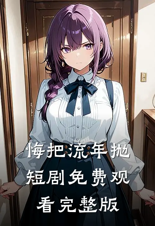 悔把流年抛短剧免费观看完整版