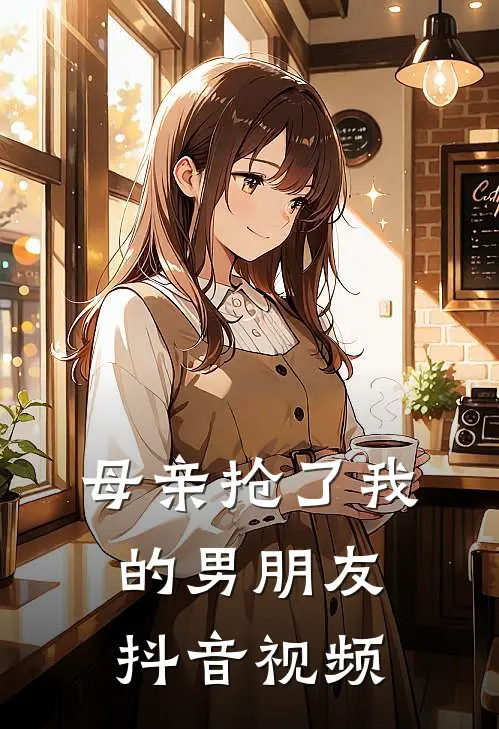 母亲抢了我的男朋友抖音视频
