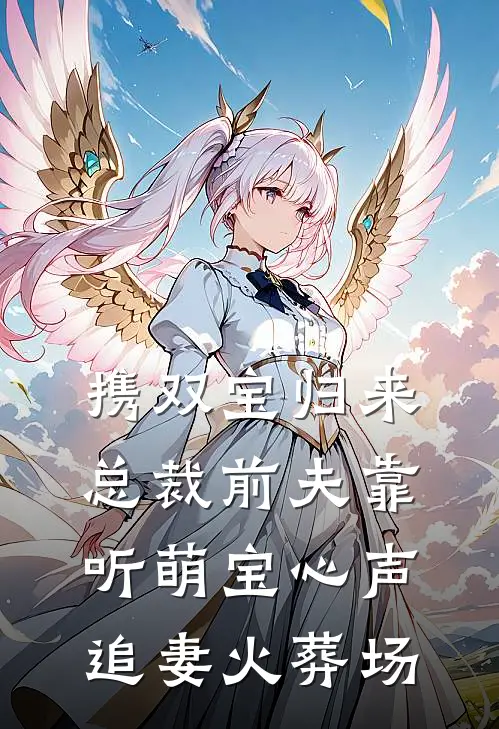 携双宝归来，总裁前夫靠听萌宝心声追妻火葬场