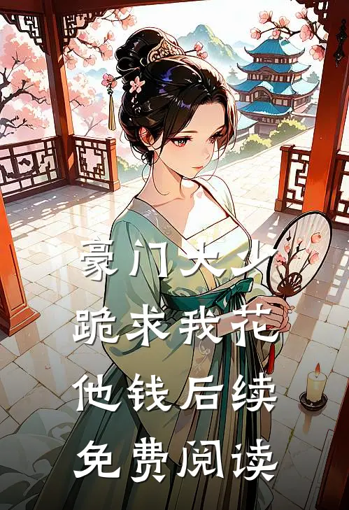 豪门大少跪求我花他钱后续免费阅读